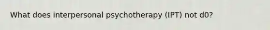 What does interpersonal psychotherapy (IPT) not d0?