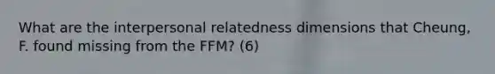 What are the interpersonal relatedness dimensions that Cheung, F. found missing from the FFM? (6)