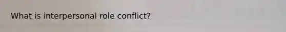 What is interpersonal role conflict?