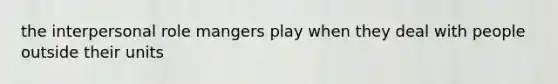 the interpersonal role mangers play when they deal with people outside their units