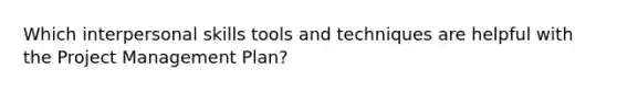 Which interpersonal skills tools and techniques are helpful with the Project Management Plan?