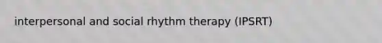 interpersonal and social rhythm therapy (IPSRT)