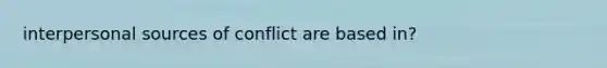 interpersonal sources of conflict are based in?