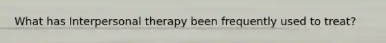 What has Interpersonal therapy been frequently used to treat?