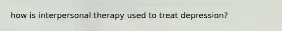 how is interpersonal therapy used to treat depression?