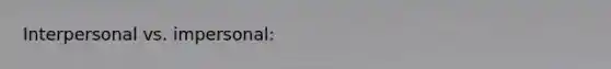 Interpersonal vs. impersonal: