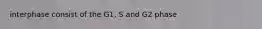 interphase consist of the G1, S and G2 phase