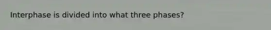 Interphase is divided into what three phases?