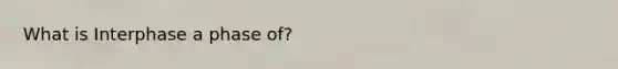 What is Interphase a phase of?