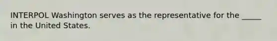 INTERPOL Washington serves as the representative for the _____ in the United States.