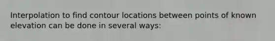 Interpolation to find contour locations between points of known elevation can be done in several ways: