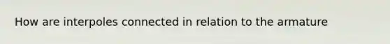 How are interpoles connected in relation to the armature