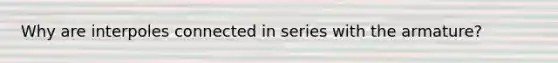 Why are interpoles connected in series with the armature?