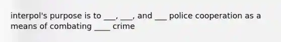 interpol's purpose is to ___, ___, and ___ police cooperation as a means of combating ____ crime