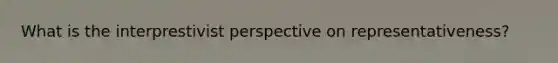 What is the interprestivist perspective on representativeness?