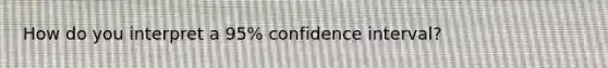 How do you interpret a 95% confidence interval?