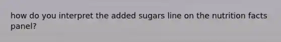 how do you interpret the added sugars line on the nutrition facts panel?