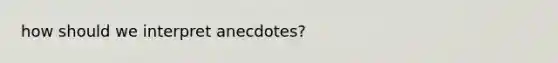 how should we interpret anecdotes?