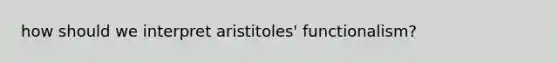 how should we interpret aristitoles' functionalism?