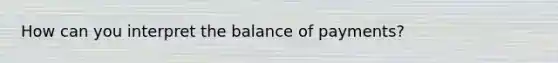 How can you interpret the balance of payments?