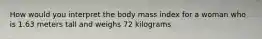 How would you interpret the body mass index for a woman who is 1.63 meters tall and weighs 72 kilograms