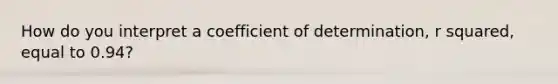 How do you interpret a coefficient of​ determination, r squared, equal to 0.94?