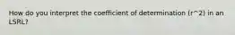 How do you interpret the coefficient of determination (r^2) in an LSRL?