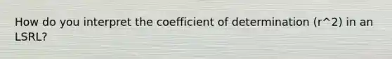 How do you interpret the coefficient of determination (r^2) in an LSRL?