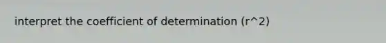 interpret the coefficient of determination (r^2)