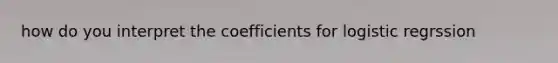 how do you interpret the coefficients for logistic regrssion