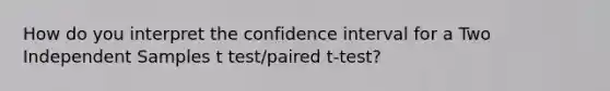 How do you interpret the confidence interval for a Two Independent Samples t test/paired t-test?