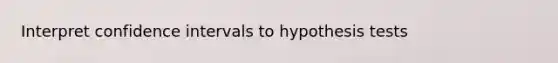 Interpret confidence intervals to hypothesis tests