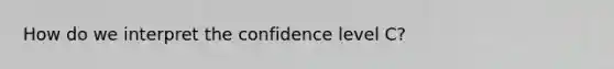 How do we interpret the confidence level C?