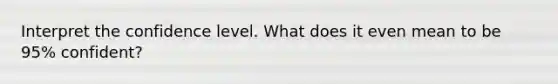 Interpret the confidence level. What does it even mean to be 95% confident?