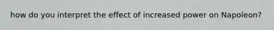 how do you interpret the effect of increased power on Napoleon?
