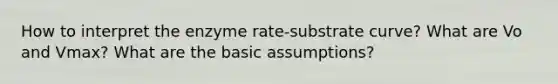 How to interpret the enzyme rate-substrate curve? What are Vo and Vmax? What are the basic assumptions?