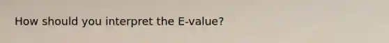 How should you interpret the E-value?