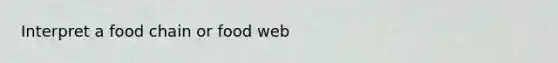 Interpret a food chain or food web