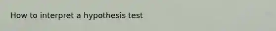 How to interpret a hypothesis test