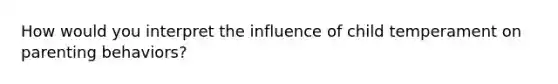 How would you interpret the influence of child temperament on parenting behaviors?