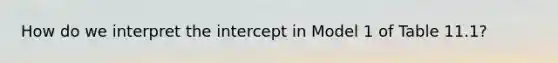 How do we interpret the intercept in Model 1 of Table 11.1?