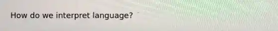 How do we interpret language?