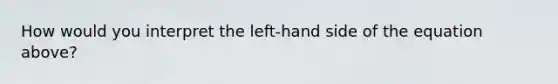 How would you interpret the​ left-hand side of the equation​ above?