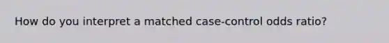 How do you interpret a matched case-control odds ratio?