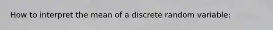 How to interpret the mean of a discrete random variable: