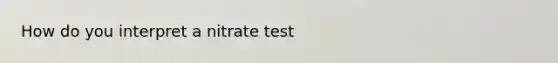 How do you interpret a nitrate test