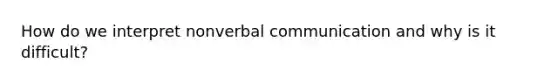 How do we interpret nonverbal communication and why is it difficult?