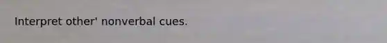 Interpret other' nonverbal cues.