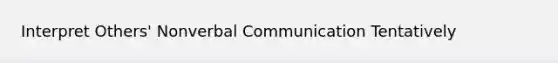 Interpret Others' Nonverbal Communication Tentatively