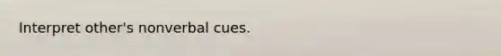 Interpret other's nonverbal cues.